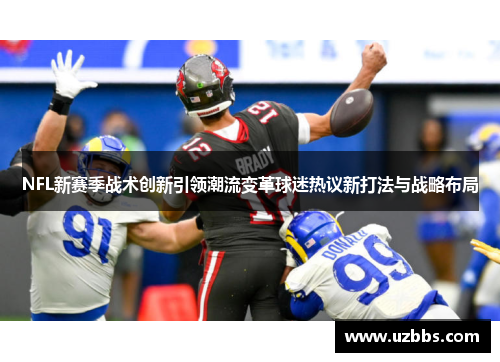 NFL新赛季战术创新引领潮流变革球迷热议新打法与战略布局